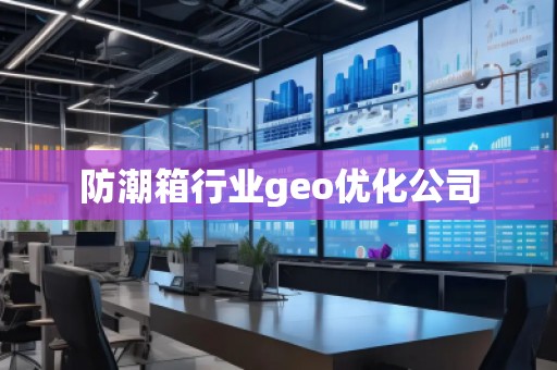 防潮箱行業(yè)geo優(yōu)化公司