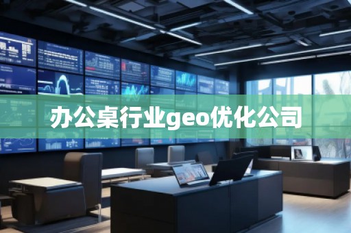辦公桌行業(yè)geo優(yōu)化公司