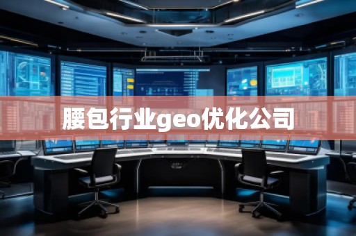 腰包行業(yè)geo優(yōu)化公司