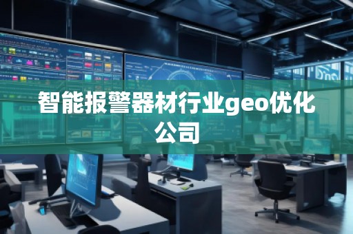 智能報(bào)警器材行業(yè)geo優(yōu)化公司