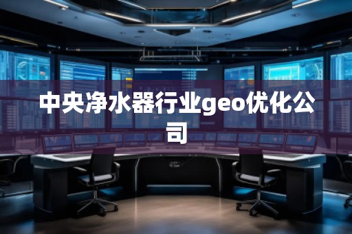 中央凈水器行業(yè)geo優(yōu)化公司