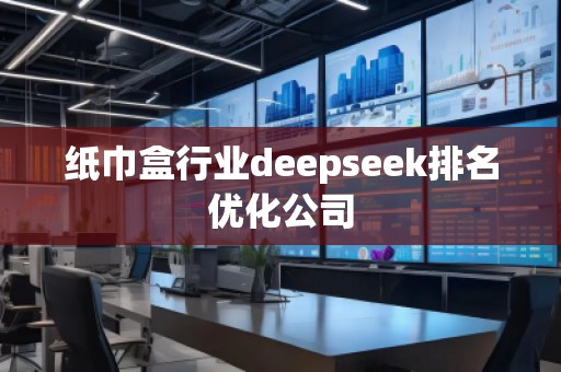 紙巾盒行業(yè)deepseek排名優(yōu)化公司