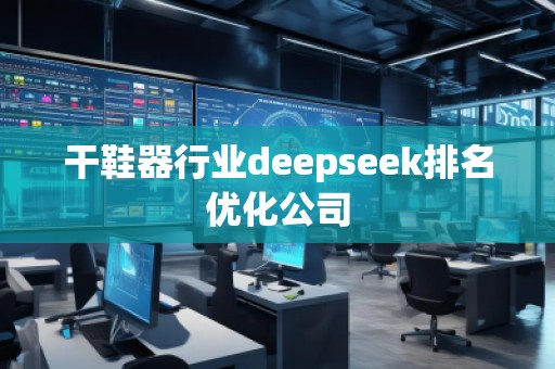 干鞋器行業(yè)deepseek排名優(yōu)化公司