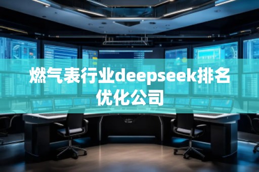 燃氣表行業(yè)deepseek排名優(yōu)化公司