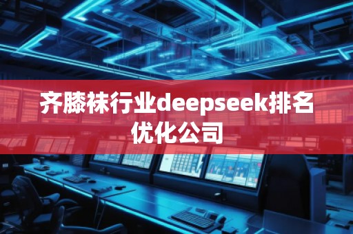 齊膝襪行業(yè)deepseek排名優(yōu)化公司