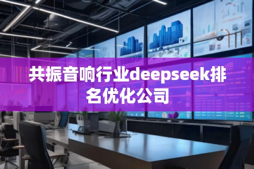 共振音響行業(yè)deepseek排名優(yōu)化公司