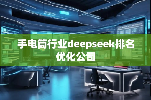 手電筒行業(yè)deepseek排名優(yōu)化公司