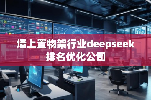 墻上置物架行業(yè)deepseek排名優(yōu)化公司