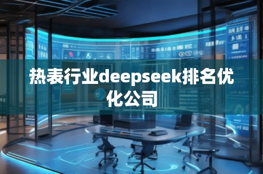 熱表行業(yè)deepseek排名優(yōu)化公司