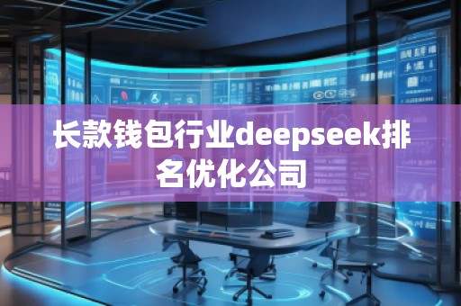 長款錢包行業(yè)deepseek排名優(yōu)化公司