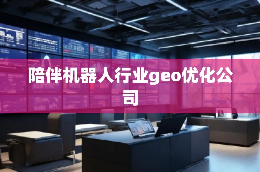 陪伴機(jī)器人行業(yè)geo優(yōu)化公司