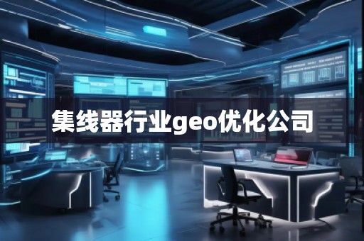 集線器行業(yè)geo優(yōu)化公司