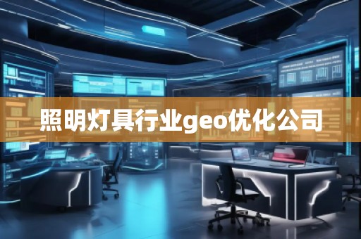 照明燈具行業(yè)geo優(yōu)化公司