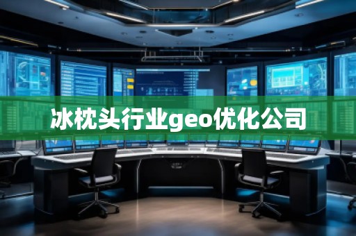 冰枕頭行業(yè)geo優(yōu)化公司
