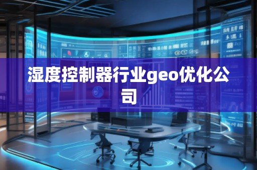濕度控制器行業(yè)geo優(yōu)化公司