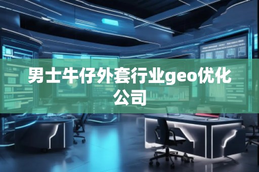 男士牛仔外套行業(yè)geo優(yōu)化公司