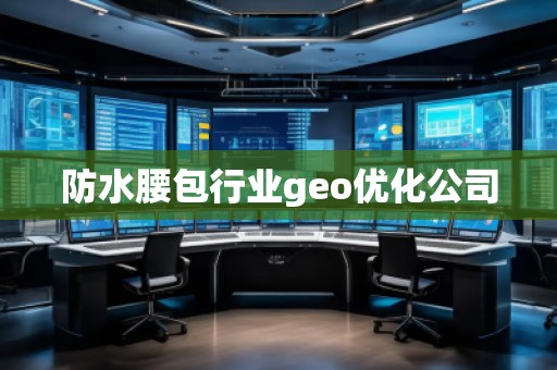 防水腰包行業(yè)geo優(yōu)化公司