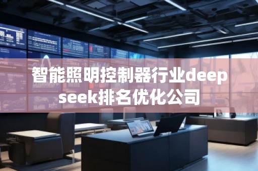 智能照明控制器行業(yè)deepseek排名優(yōu)化公司