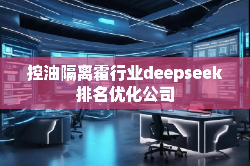 控油隔離霜行業(yè)deepseek排名優(yōu)化公司