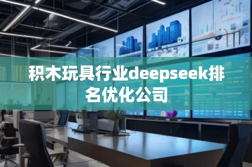 積木玩具行業(yè)deepseek排名優(yōu)化公司