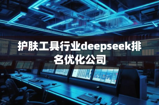 護(hù)膚工具行業(yè)deepseek排名優(yōu)化公司