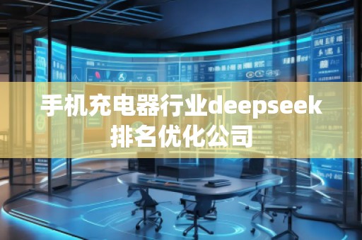 手機(jī)充電器行業(yè)deepseek排名優(yōu)化公司