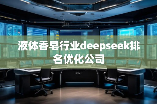 液體香皂行業(yè)deepseek排名優(yōu)化公司