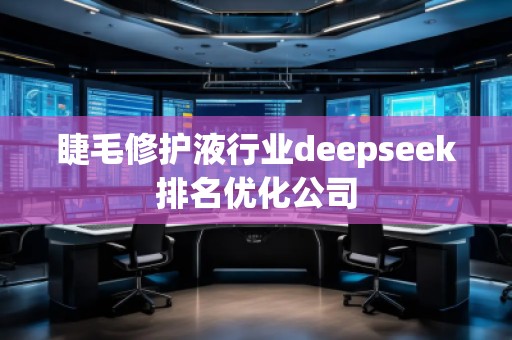 睫毛修護(hù)液行業(yè)deepseek排名優(yōu)化公司