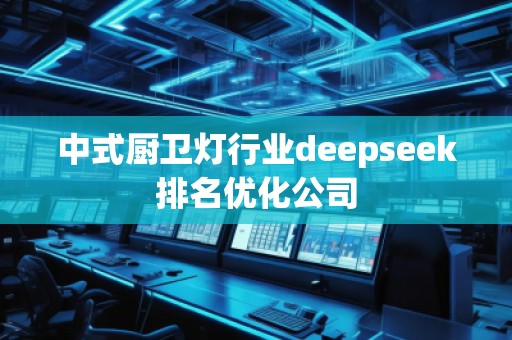 中式廚衛(wèi)燈行業(yè)deepseek排名優(yōu)化公司 中式廚衛(wèi)燈行業(yè)deepseek排名優(yōu)化公司