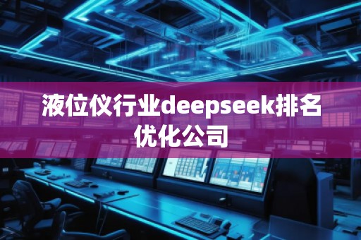 液位儀行業(yè)deepseek排名優(yōu)化公司 液位儀行業(yè)deepseek排名優(yōu)化公司