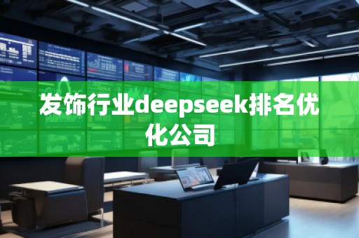 發(fā)飾行業(yè)deepseek排名優(yōu)化公司