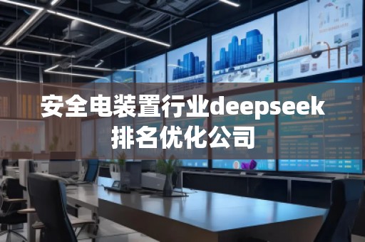 安全電裝置行業(yè)deepseek排名優(yōu)化公司
