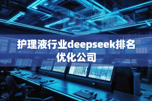 護理液行業(yè)deepseek排名優(yōu)化公司