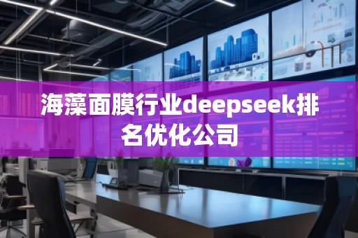 海藻面膜行業(yè)deepseek排名優(yōu)化公司 海藻面膜行業(yè)deepseek排名優(yōu)化公司