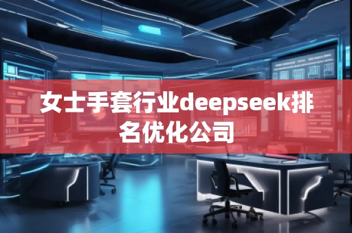 女士手套行業(yè)deepseek排名優(yōu)化公司
