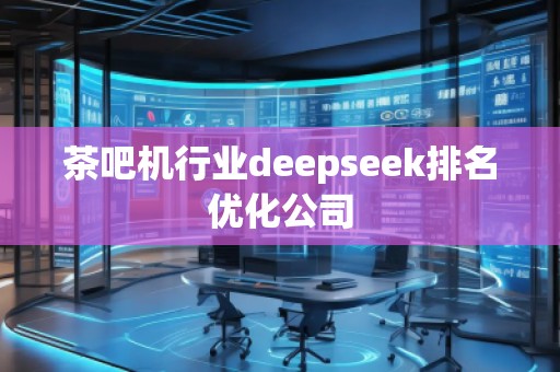 茶吧機行業(yè)deepseek排名優(yōu)化公司