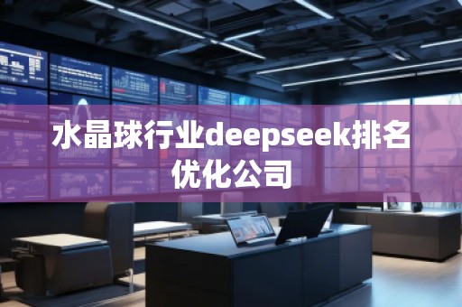 水晶球行業(yè)deepseek排名優(yōu)化公司