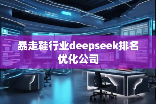 暴走鞋行業(yè)deepseek排名優(yōu)化公司