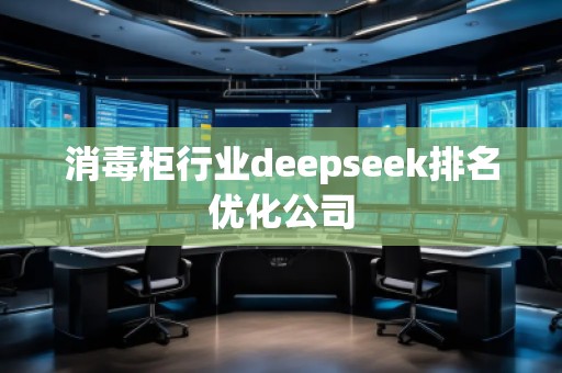 消毒柜行業(yè)deepseek排名優(yōu)化公司 消毒柜行業(yè)deepseek排名優(yōu)化公司