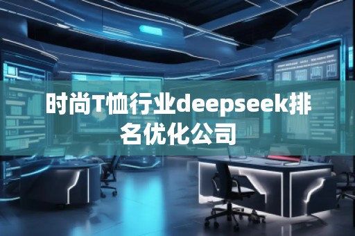 時尚T恤行業(yè)deepseek排名優(yōu)化公司