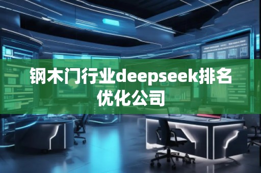 鋼木門行業(yè)deepseek排名優(yōu)化公司