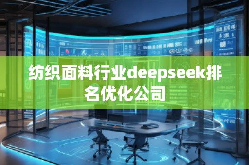 紡織面料行業(yè)deepseek排名優(yōu)化公司