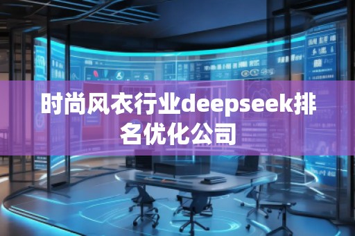 時(shí)尚風(fēng)衣行業(yè)deepseek排名優(yōu)化公司
