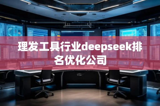 理發(fā)工具行業(yè)deepseek排名優(yōu)化公司