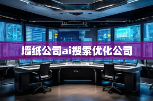 墻紙公司ai搜索優(yōu)化公司