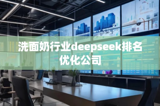 洗面奶行業(yè)deepseek排名優(yōu)化公司