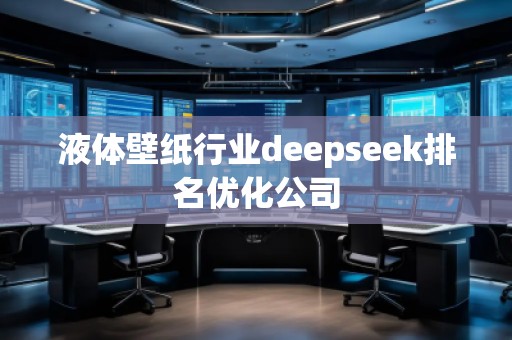 液體壁紙行業(yè)deepseek排名優(yōu)化公司