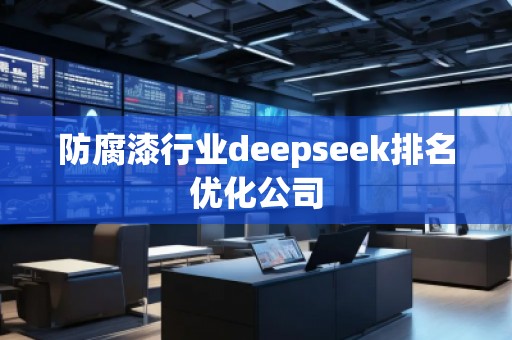 防腐漆行業(yè)deepseek排名優(yōu)化公司