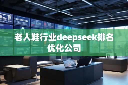 老人鞋行業(yè)deepseek排名優(yōu)化公司