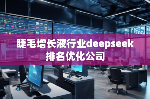 睫毛增長液行業(yè)deepseek排名優(yōu)化公司